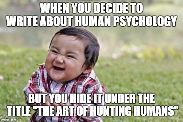 Meme: when you decide to write about human psychology but you hide it under the title The Art of Hunting Humans